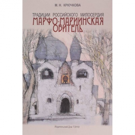Храмы. Монастыри. Искусство, книга Традиции российского милосердия. Марфо-Мариинская обитель купить по низкой цене