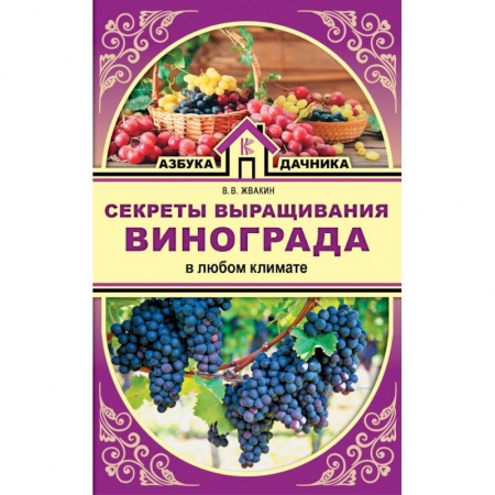 Сад, огород, цветы, дизайн участка, книга Секреты выращивания винограда в любом климате купить по низкой цене