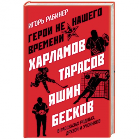 Общество, книга Герои не нашего времени. Харламов, Тарасов, Яшин, Бесков в рассказах родных, друзей и учеников купить по низкой цене