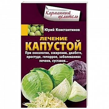 Лечение капустой. При онкологии, ожирении, диабете, простуде, геморрое, заболеваниях печени, суставов Лечение капустой. При онкологии, ожирении, диабете, простуде, геморрое, заболеваниях печени, суставов