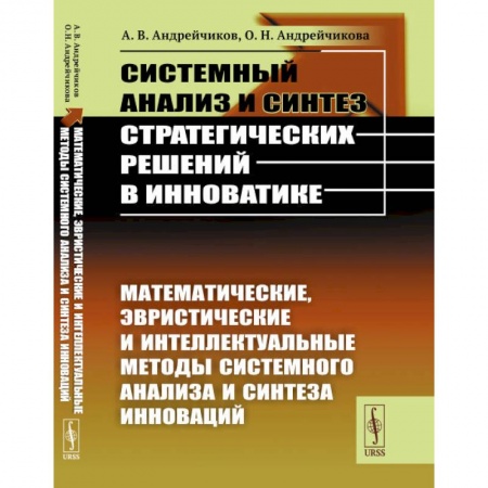 Физико-математические науки, книга Системный анализ и синтез стратегических решений в инноватике. Математические, эвристические и интеллектуальные методы системного анализа и синтеза инноваций. Книга 2 купить по низкой цене