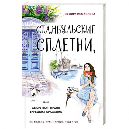 Кулинария других стран и народов, книга Стамбульские сплетни, или Секретная кухня турецких красавиц купить по низкой цене
