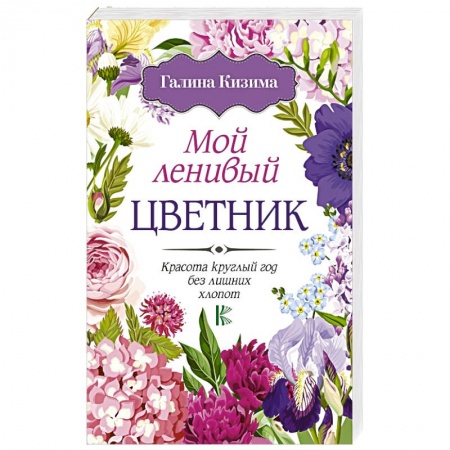 Общие работы о садовых цветах, книга Мой ленивый цветник. Красота круглый год без лишних хлопот купить по низкой цене