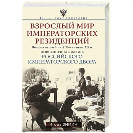 Императорский Дом Романовых, книга Взрослый мир Императорских резиденций (Вторая четверть ХIХ-начало ХХ в.) купить по низкой цене