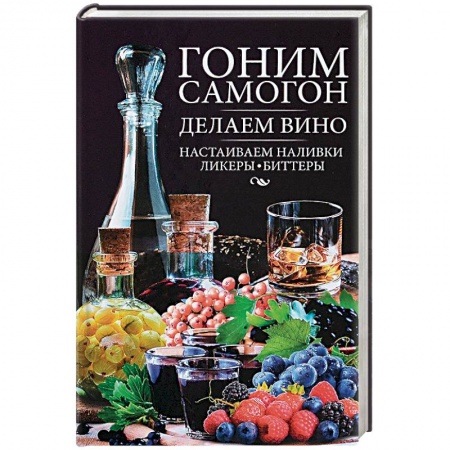Вино и виноделие, книга Гоним самогон, делаем вино, настаиваем наливки, ликеры, биттеры купить по низкой цене