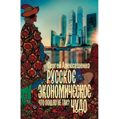 История экономики, книга Русское экономическое чудо. Что пошло не так? купить по низкой цене