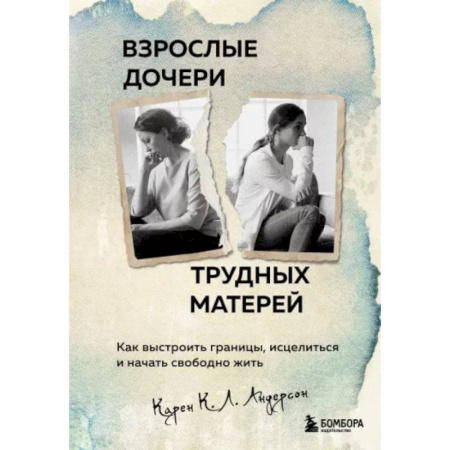 Психологическая практика, книга Взрослые дочери трудных матерей. Как выстроить границы, исцелиться и начать свободно жить купить по низкой цене