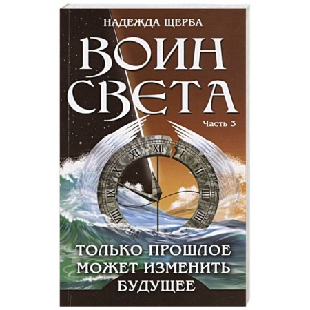 Русская фантастика, книга Воин Света. Часть 3. Только прошлое может изменить будущее купить по низкой цене