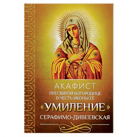 Богослужебные издания, книга Акафист Пресвятой Богородице в честь иконы Ее 'Умиление' Серафимо-Дивеевская. купить по низкой цене