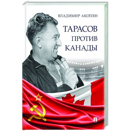 Мемуары, биографии спортсменов, книга Тарасов против Канады.Воспоминания В.Акопяна о роли Тарасова в развитии мирового хоккея купить по низкой цене