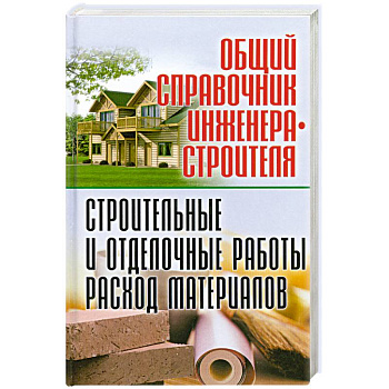 Общий справочник инженера-строителя. Строительные и отделочные работы. Расход материалов