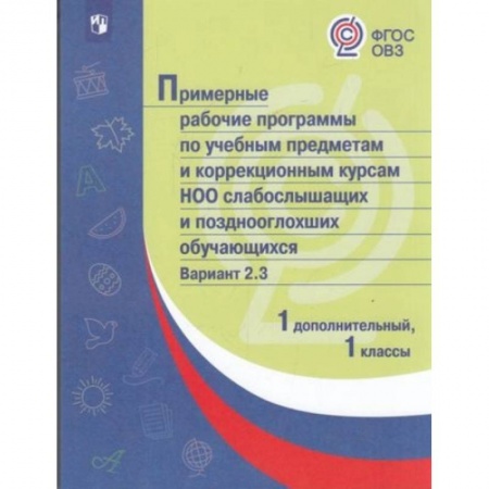 Коррекционная педагогика, книга Примерная рабочая программа по учебным предметам и коррекционным курсам начального общего образования слабослышащих и позднооглохших обучающихся. Вариант 2.3. 1 класс. 1 дополнительный класс купить по низкой цене