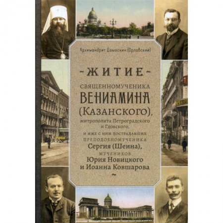 Жития русских святых, жизнеописания церковных деятелей, книга Житие священномученика Вениамина (Казанского) митрополита Петроградского и Гдовского, и иже с ним пострадавших преподобномученика Сергия (Шеина), мучеников Юрия Новицкого и Иоанна Ковшарова купить по низкой цене