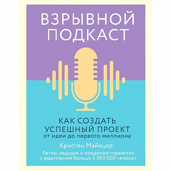 Взрывной подкаст. Как создать успешный проект от идеи до первого миллиона