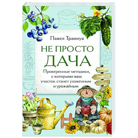 Общие работы по садоводству, книга Не просто дача. Проверенные методики, с которыми ваш участок станет ухоженным и урожайным купить по низкой цене