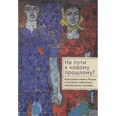 Социальная философия, книга На пути к новому прошлому? Культурная память России в ситуации глобальных миграционных вызовов купить по низкой цене