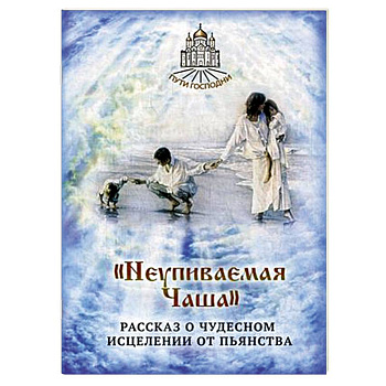Неупиваемая Чаша. Рассказ о чудесном исцелении