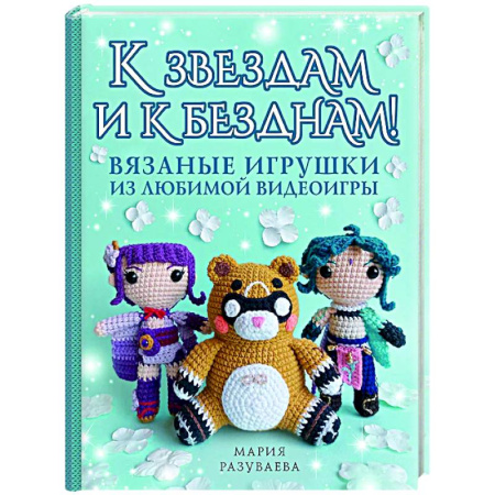 Мягкие игрушки. Куклы, книга К звездам и к безднам! Вязаные игрушки из любимой видеоигры купить по низкой цене