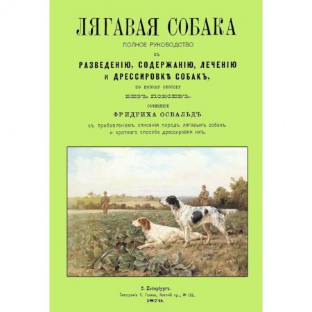 Общие работы о домашних животных, книга Лягавая собака. Полное руководство к разведению, содержанию, лечению и дрессировке собак купить по низкой цене