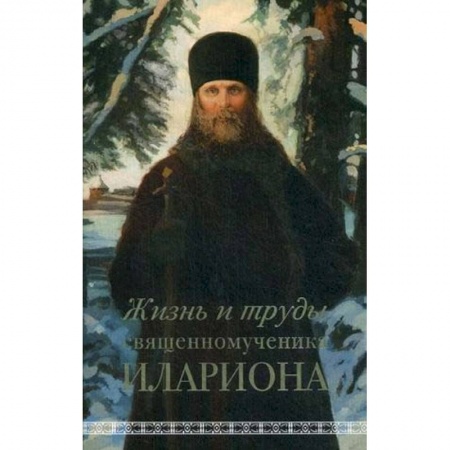 Жития святых, жизнеописания церковных деятелей, книга Жизнь и труды священномученика Илариона купить по низкой цене