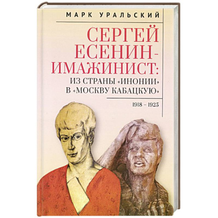 Мемуары, биографии деятелей культуры, искусства, книга Сергей Есенин-имажинист.Из страны Инонии в Москву кабацкую 1918-1925 купить по низкой цене
