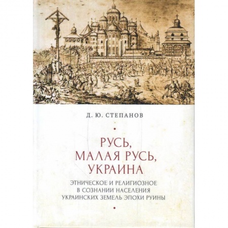 Всемирная история, книга Русь,Малая Русь,Украина.Этнич.и религиоз.в сознании населения украин.земель эпохи Руины купить по низкой цене