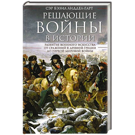 Всемирная история, книга Решающие войны в истории. Развитие военного искусства от сражений в Древней Греции до Первой мировой войны купить по низкой цене