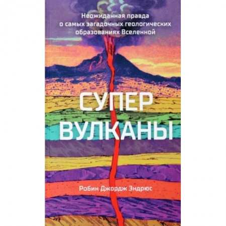 Науки о Земле, книга Супервулканы. Неожиданная правда о самых загадочных геологических образованиях Вселенной купить по низкой цене