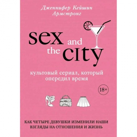 Кино. Киноискусство, книга Секс в большом городе. Культовый сериал, который опередил время. Как четыре девушки изменили наши взгляды на отношения и жизнь купить по низкой цене