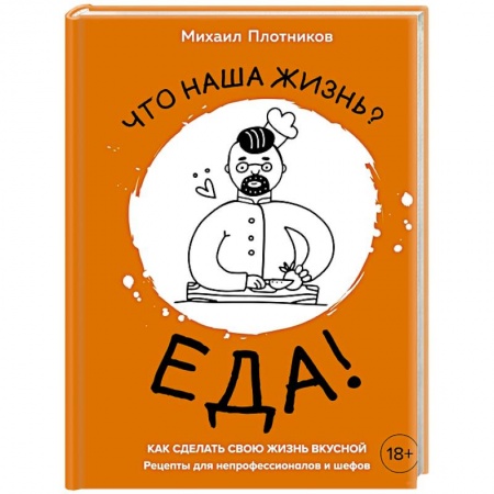 Блюда на каждый день, книга Что наша жизнь? Еда! Как сделать свою жизнь вкусной. Рецепты для непрофессионалов и шефов купить по низкой цене