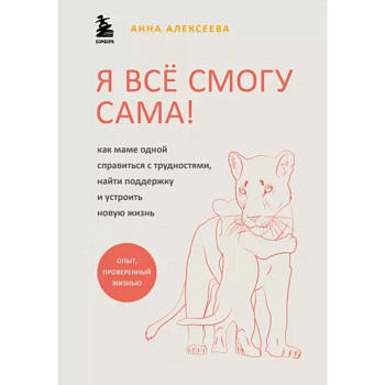 Я всё смогу сама ! Как маме одной справиться с трудностями, найти поддержку и устроить новую жизнь Я всё смогу сама ! Как маме одной справиться с трудностями, найти поддержку и устроить новую жизнь