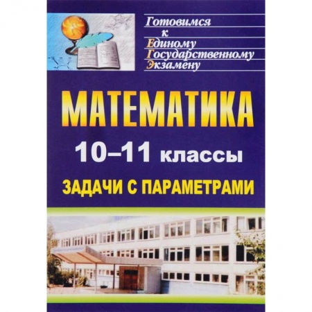 Математика. Алгебра. Геометрия, книга Математика. 10-11 классы. Задачи с параметрами купить по низкой цене