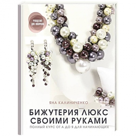 Другие виды ремесел и рукоделия, книга Бижутерия люкс своими руками. Полный курс от А до Я для начинающих купить по низкой цене