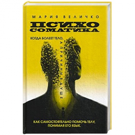 Психология, книга Психосоматика. Когда болеет тело а причины в душе. Как самостоятельно помочь телу, понимая его язык купить по низкой цене