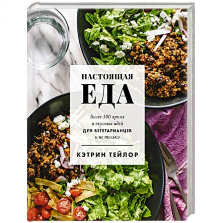 Вегетарианская кухня, книга Настоящая еда. Более 100 ярких и вкусных идей для вегетарианцев и не только купить по низкой цене