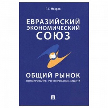 Евразийский экономический союз. Общий рынок. Формирование, регулирование, защита