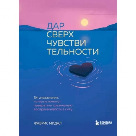 Психология. Общие работы, книга Дар сверхчувствительности. 34 упражнения, которые помогут превратить чрезмерную восприимчивость в силу купить по низкой цене