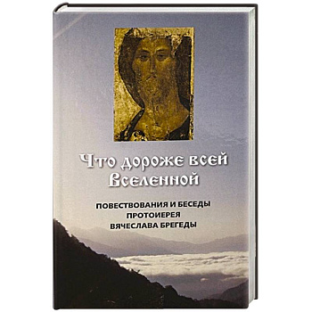 Что дороже всей Вселенной. Повествования и беседы