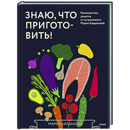 Здоровое и раздельное питание, книга Знаю, что приготовить! Разноцветные рецепты от нутрициолога Марии Кардаковой купить по низкой цене