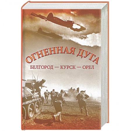 Вторая мировая война (1939-1945), книга Огненная дуга. Белгород - Курск - Орел купить по низкой цене