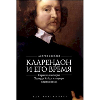 Кларендон и его время:странная история Эдварда Хайда,канцлера и изгнанника
