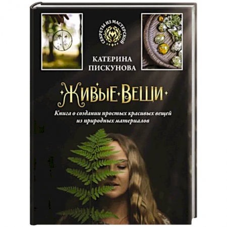 Общие работы по рукоделию, книга Живые вещи. Книга о создании простых красивых вещей из природных материалов купить по низкой цене