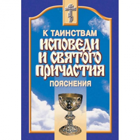 Православие в целом, книга К Таинствам Исповеди и Святого Причастия. Пояснения купить по низкой цене