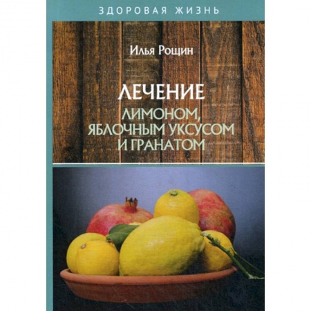 Питание при заболеваниях, книга Лечение лимоном, яблочным уксусом и гранатом купить по низкой цене