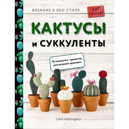 Вязание, книга Вязание в ЭКО-стиле. Кактусы и суккуленты. 16 пушистых проектов для вязания крючком купить по низкой цене