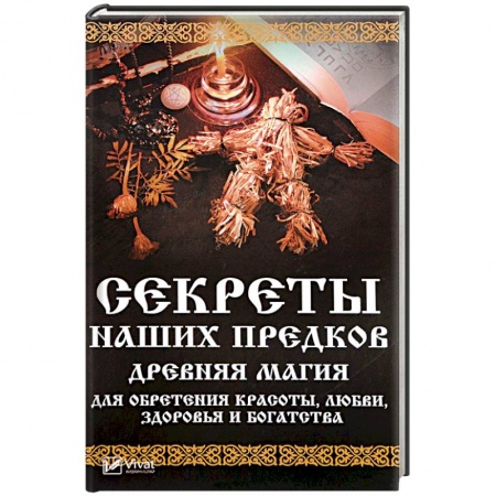 Заговоры, заклинания, книга Секреты наших предков. Древняя магия для обретения красоты, любви, здоровья и богатства купить по низкой цене