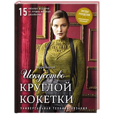 Вязание, книга Искусство Круглой Кокетки. Универсальная техника и 15 вязаных шедевров от лучших мировых дизайнеров купить по низкой цене