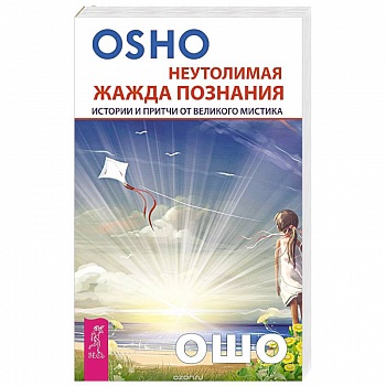 Неутолимая жажда познания. Истории и притчи от великого мистика (2602). Ошо Неутолимая жажда познания. Истории и притчи от великого мистика (2602). Ошо