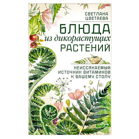 Блюда на каждый день, книга Блюда из дикорастущих растений. Неиссякаемый источник витаминов к вашему столу купить по низкой цене