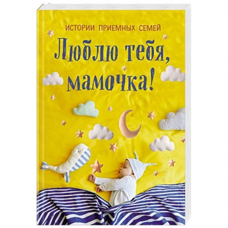 Психология для родителей, книга Люблю тебя, мамочка! Истории приемных семей купить по низкой цене